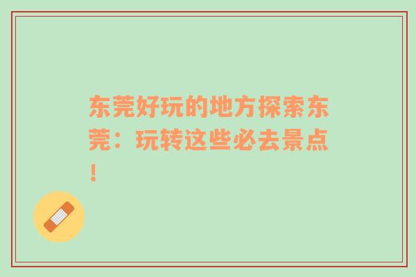 東莞好玩的地方探索東莞：玩轉(zhuǎn)這些必去景點(diǎn)！