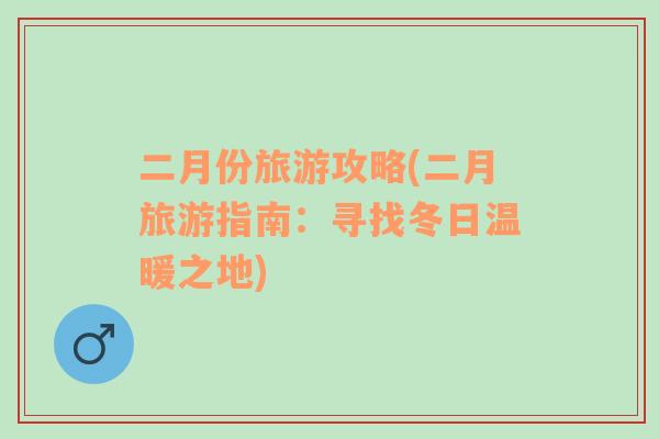 二月份旅游攻略(二月旅游指南：尋找冬日溫暖之地)