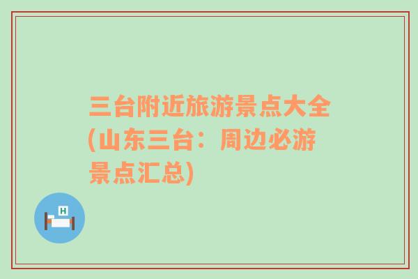 三臺附近旅游景點大全(山東三臺：周邊必游景點匯總)