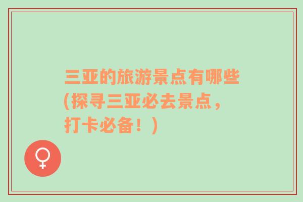 三亞的旅游景點(diǎn)有哪些(探尋三亞必去景點(diǎn)，打卡必備！)