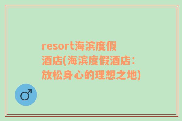 resort海濱度假酒店(海濱度假酒店：放松身心的理想之地)
