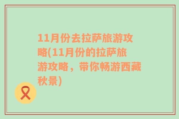 11月份去拉薩旅游攻略(11月份的拉薩旅游攻略，帶你暢游西藏秋景)