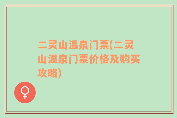二靈山溫泉門票(二靈山溫泉門票價(jià)格及購(gòu)買攻略)