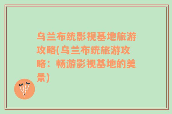 烏蘭布統(tǒng)影視基地旅游攻略(烏蘭布統(tǒng)旅游攻略：暢游影視基地的美景)