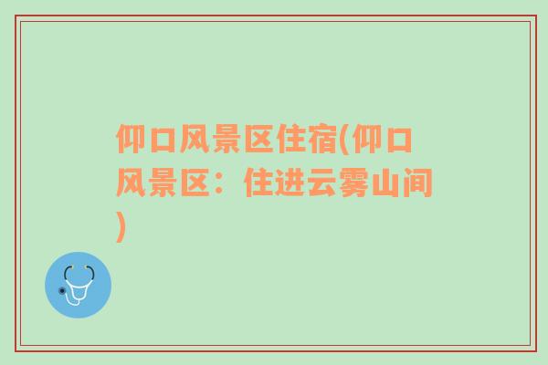 仰口風景區(qū)住宿(仰口風景區(qū)：住進云霧山間)