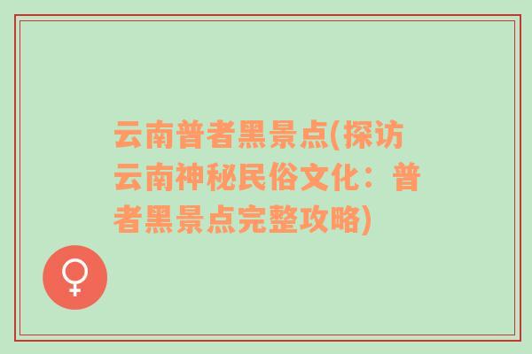 云南普者黑景點(diǎn)(探訪云南神秘民俗文化：普者黑景點(diǎn)完整攻略)