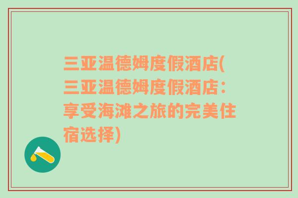 三亞溫德姆度假酒店(三亞溫德姆度假酒店：享受海灘之旅的完美住宿選擇)