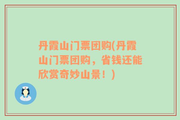 丹霞山門票團(tuán)購(丹霞山門票團(tuán)購，省錢還能欣賞奇妙山景！)