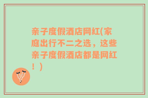 親子度假酒店網(wǎng)紅(家庭出行不二之選，這些親子度假酒店都是網(wǎng)紅！)