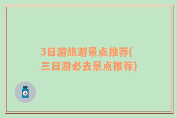 3日游旅游景點(diǎn)推薦(三日游必去景點(diǎn)推薦)