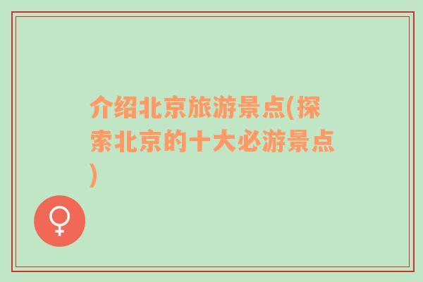介紹北京旅游景點(diǎn)(探索北京的十大必游景點(diǎn))