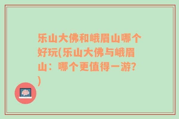 樂(lè)山大佛和峨眉山哪個(gè)好玩(樂(lè)山大佛與峨眉山：哪個(gè)更值得一游？)