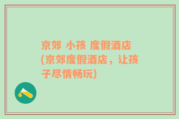 京郊 小孩 度假酒店(京郊度假酒店，讓孩子盡情暢玩)
