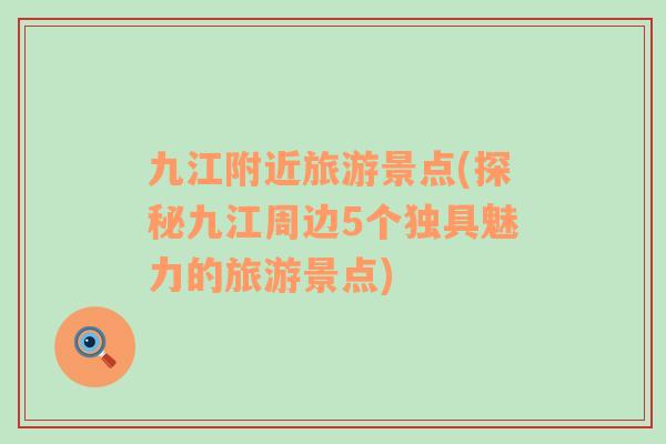 九江附近旅游景點(探秘九江周邊5個獨具魅力的旅游景點)