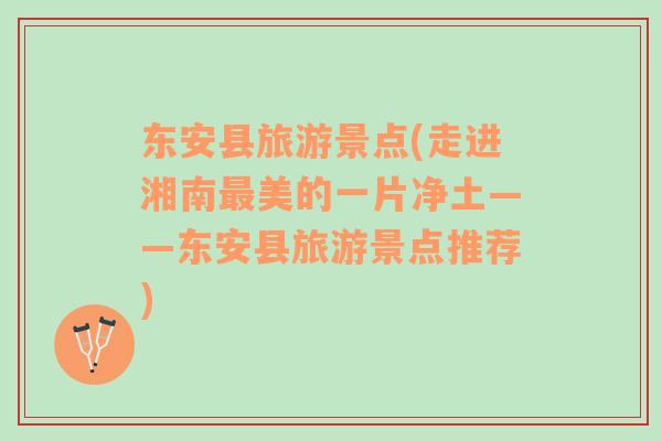 東安縣旅游景點(diǎn)(走進(jìn)湘南最美的一片凈土——東安縣旅游景點(diǎn)推薦)