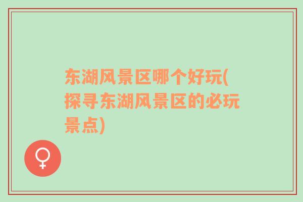 東湖風(fēng)景區(qū)哪個(gè)好玩(探尋東湖風(fēng)景區(qū)的必玩景點(diǎn))