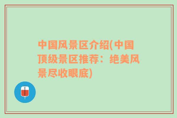 中國風(fēng)景區(qū)介紹(中國頂級景區(qū)推薦：絕美風(fēng)景盡收眼底)