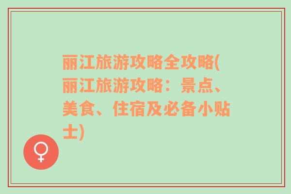 麗江旅游攻略全攻略(麗江旅游攻略：景點(diǎn)、美食、住宿及必備小貼士)