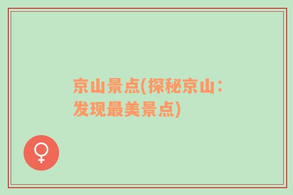 京山景點(探秘京山：發(fā)現最美景點)