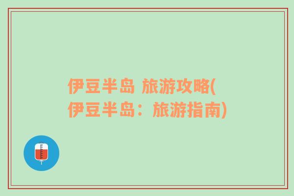 伊豆半島 旅游攻略(伊豆半島：旅游指南)