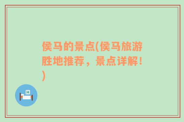 侯馬的景點(diǎn)(侯馬旅游勝地推薦，景點(diǎn)詳解！)