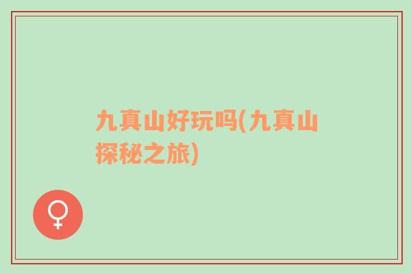 九真山好玩嗎(九真山探秘之旅)