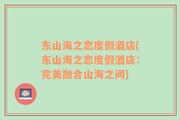 東山海之戀度假酒店(東山海之戀度假酒店：完美融合山海之間)