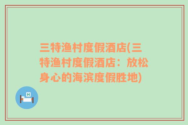 三特漁村度假酒店(三特漁村度假酒店：放松身心的海濱度假勝地)
