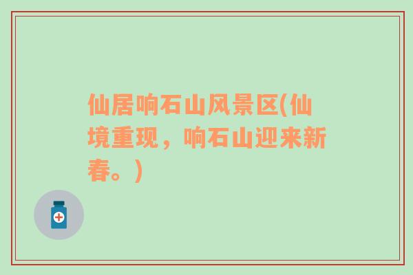 仙居響石山風(fēng)景區(qū)(仙境重現(xiàn)，響石山迎來新春。)