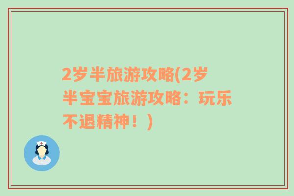 2歲半旅游攻略(2歲半寶寶旅游攻略：玩樂不退精神！)
