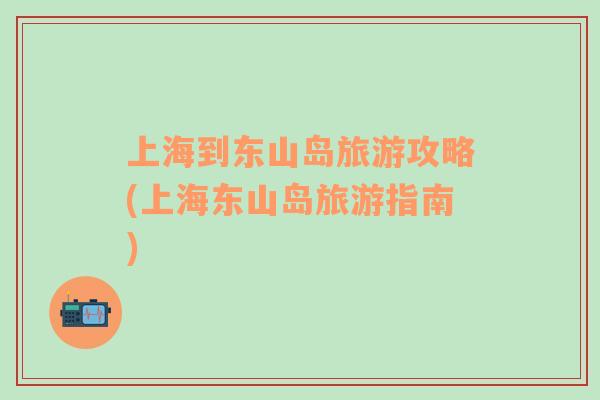 上海到東山島旅游攻略(上海東山島旅游指南)
