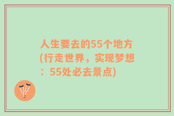 人生要去的55個地方(行走世界，實現(xiàn)夢想：55處必去景點)