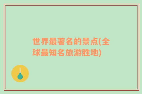 世界最著名的景點(diǎn)(全球最知名旅游勝地)