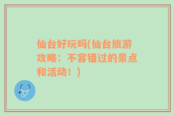 仙臺好玩嗎(仙臺旅游攻略：不容錯過的景點(diǎn)和活動！)