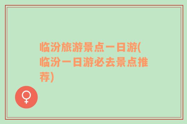 臨汾旅游景點一日游(臨汾一日游必去景點推薦)