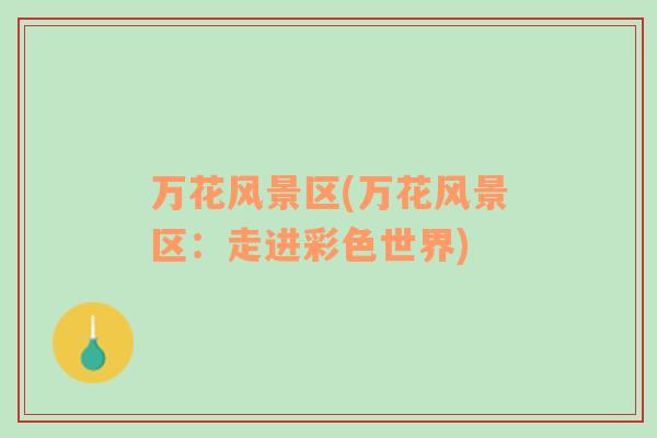 萬花風(fēng)景區(qū)(萬花風(fēng)景區(qū)：走進彩色世界)