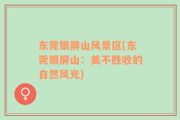 東莞銀屏山風(fēng)景區(qū)(東莞銀屏山：美不勝收的自然風(fēng)光)