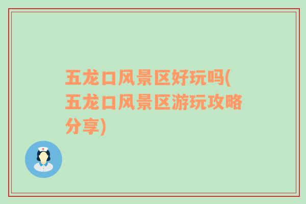 五龍口風(fēng)景區(qū)好玩嗎(五龍口風(fēng)景區(qū)游玩攻略分享)