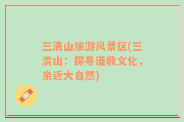 三清山旅游風(fēng)景區(qū)(三清山：探尋道教文化，親近大自然)