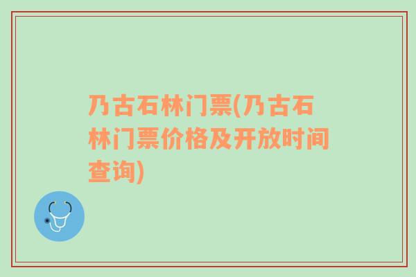 乃古石林門票(乃古石林門票價(jià)格及開放時(shí)間查詢)