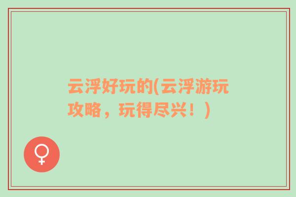 云浮好玩的(云浮游玩攻略，玩得盡興！)