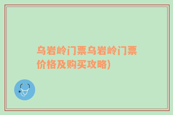 烏巖嶺門票烏巖嶺門票價(jià)格及購(gòu)買攻略)