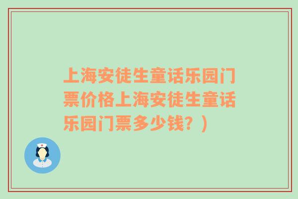 上海安徒生童話樂園門票價(jià)格上海安徒生童話樂園門票多少錢？)
