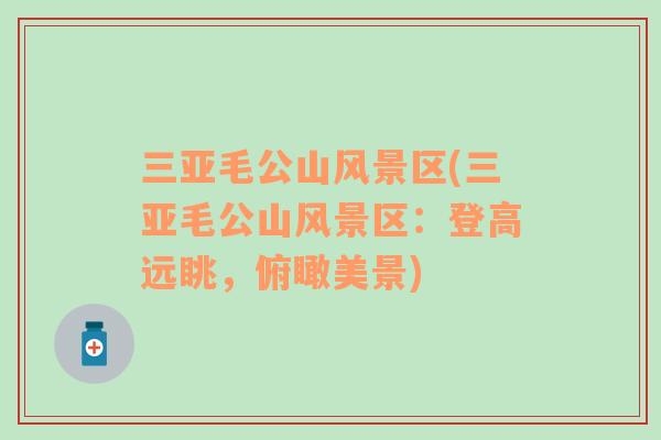 三亞毛公山風(fēng)景區(qū)(三亞毛公山風(fēng)景區(qū)：登高遠(yuǎn)眺，俯瞰美景)