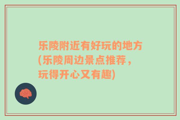 樂陵附近有好玩的地方(樂陵周邊景點(diǎn)推薦，玩得開心又有趣)
