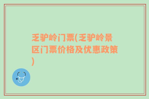 乏驢嶺門(mén)票(乏驢嶺景區(qū)門(mén)票價(jià)格及優(yōu)惠政策)