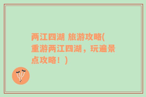 兩江四湖 旅游攻略(重游兩江四湖，玩遍景點攻略！)