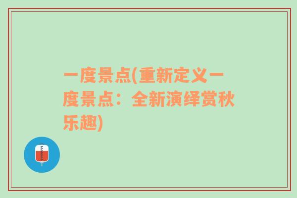 一度景點(diǎn)(重新定義一度景點(diǎn)：全新演繹賞秋樂趣)