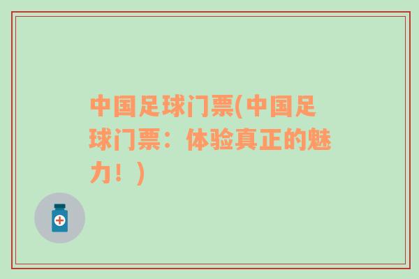 中國足球門票(中國足球門票：體驗(yàn)真正的魅力！)