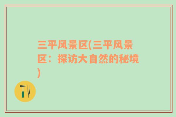 三平風(fēng)景區(qū)(三平風(fēng)景區(qū)：探訪大自然的秘境)